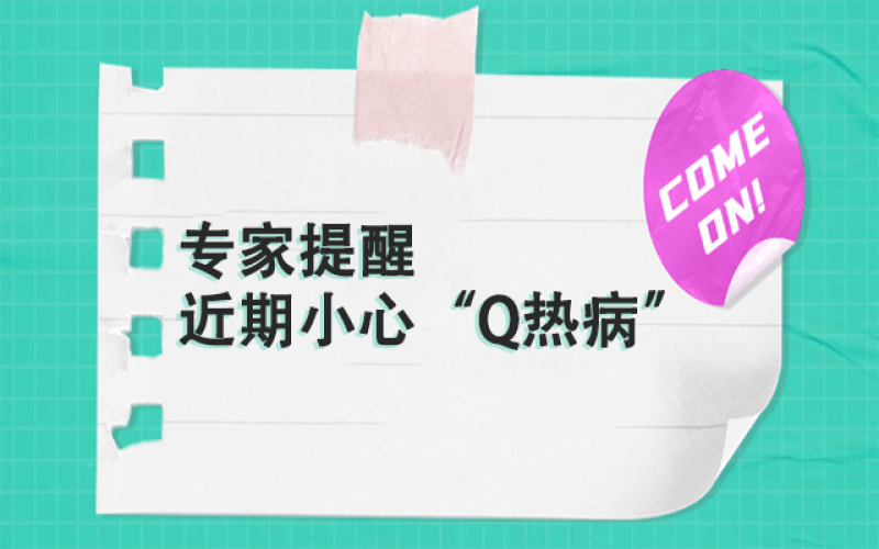 专家提醒：以下这群人，，，近期要小心“Q热病”~